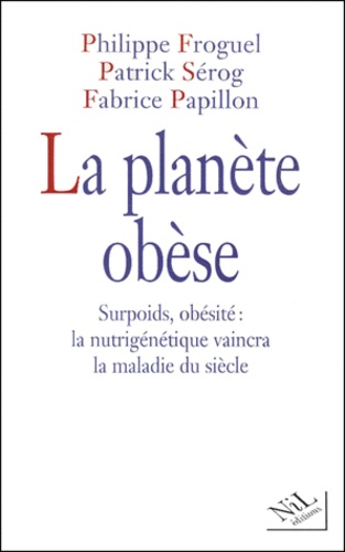 La planète obèse. Surpoids, obésité : la nutrigénétique vaincra la maladie du siècle