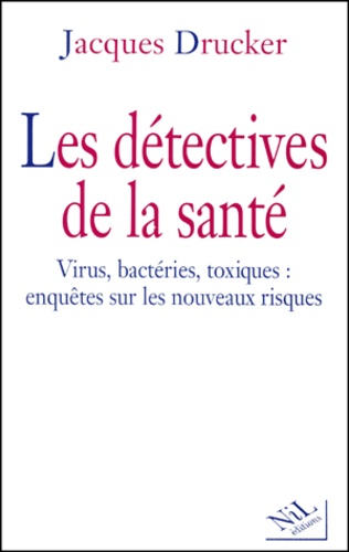 Les détectives de la santé. Virus, bactéries, toxiques : enquêtes sur les nouveaux risques