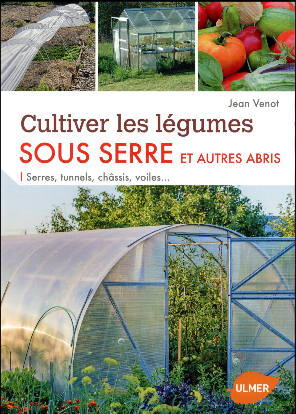 Cultiver les légumes sous serre et autres abris. Serres, tunnels, châssis, voiles...