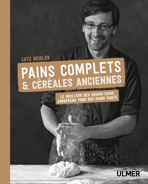 Pains complets & céréales anciennes. Le meilleur des savoir-faire européens pour des pains santé
