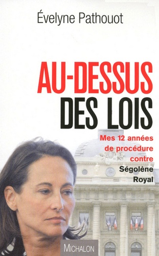 Au-dessus des lois. Mes douze années de procédure contre Ségolène Royal