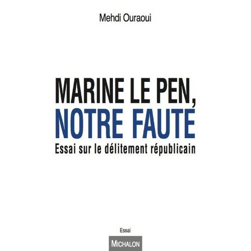 Marine Le Pen, notre faute. Essai sur le délitement républicain