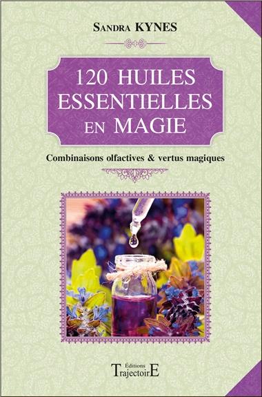 120 huiles essentielles en magie. Combinaisons olfactives & vertus magiques
