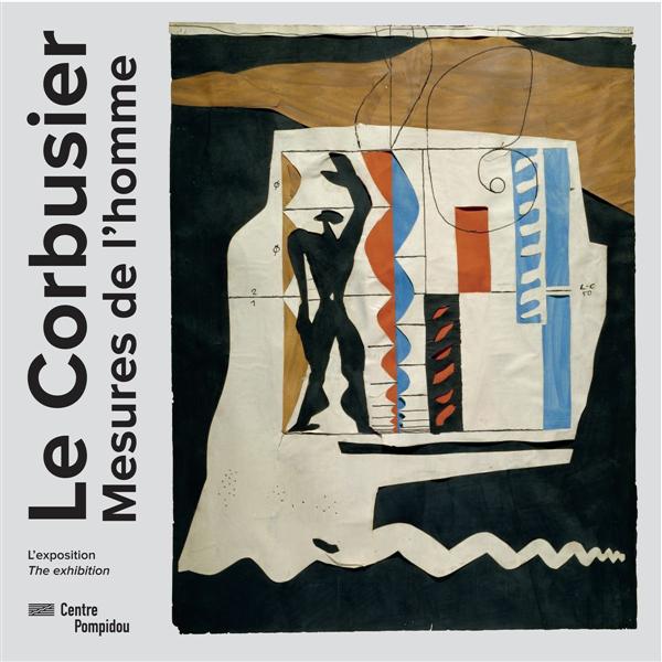 Le Corbusier, mesures de l'homme. Exposition, Paris, Centre national d'art et de culture Georges Pom