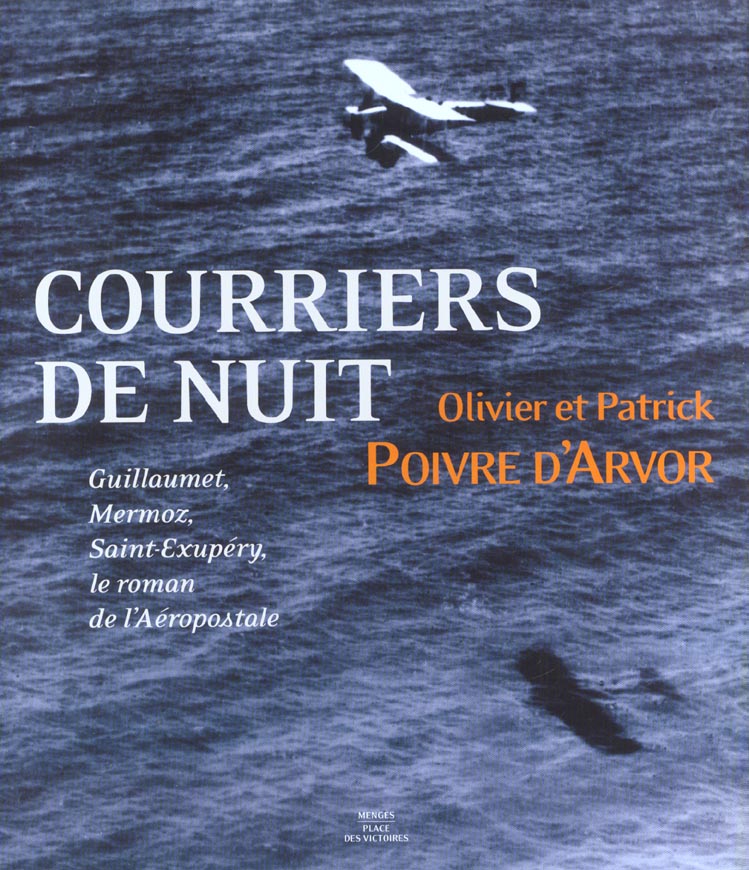 Courriers de nuit. Guillaumet, Mermoz, Saint-Exupéry, le roman de l'Aéropostale