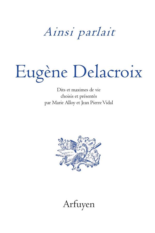 Ainsi parlait Eugène Delacroix. Dits et maximes de vie