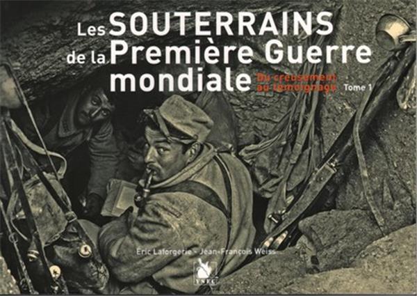 Les souterrains de la Première Guerre mondiale. Tome 1, Du creusement au témoignage