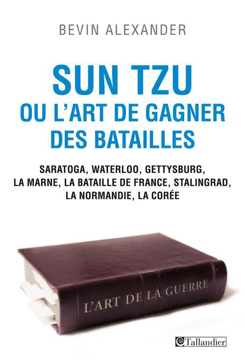Sun Tzu ou l'art de gagner des batailles. Saratoga, Waterloo, Gettysburg, La Marne, La bataille de F