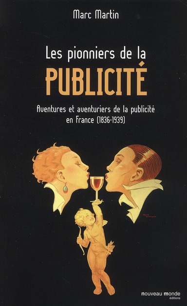 Les pionniers de la publicité. Aventures et aventuriers de la publicité en France (1836-1939)
