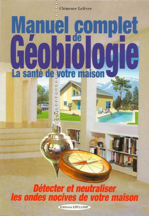 Manuel complet de géobiologie. La santé de votre maison