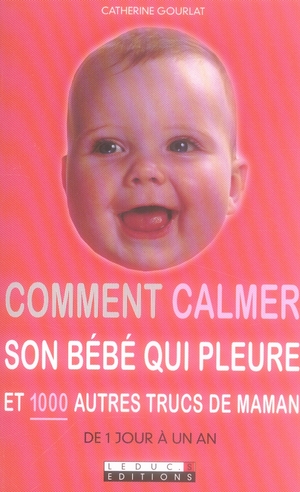 Comment calmer son bébé qui pleure. Et 1000 autres trucs de maman