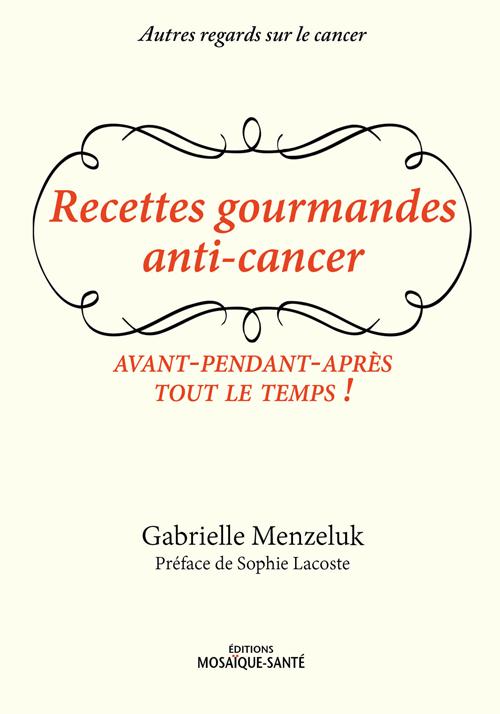 Recettes gourmandes anti-cancer. Avant, pendant, après, tout le temps !
