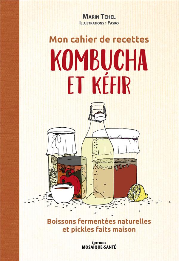 Mon cahier de recettes kombucha et kéfir. Boissons fermentées naturelles et pickles faits maison