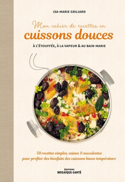 Mon cahier de recettes en cuissons douces à l'étouffée, à la vapeur & au bain-marie. 50 recettes sim