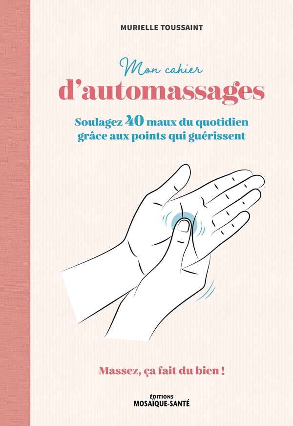 Mon cahier d'automassages. Soulagez 40 maux du quotididien grâce aux point qui guérissent - Massez,