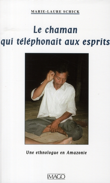 Le Chaman qui téléphonait aux esprits. Une ethnologue en Amazonie