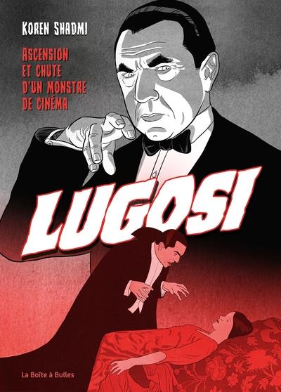 Bela Lugosi. Grandeur et décadence de l'immortel Dracula