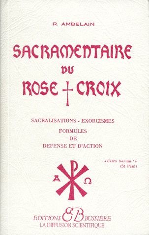 Sacramentaire du rose croix. Sacralisations, exorcismes, formules de défense et d'action