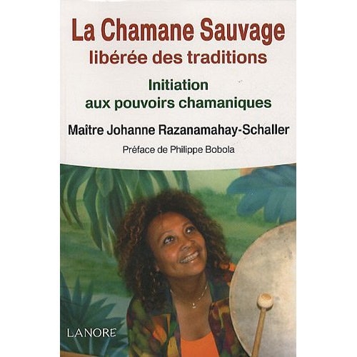 La Chamane Sauvage libérée des traditions. Initiation aux pouvoirs chamaniques