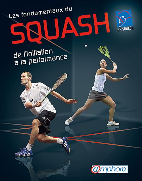 Les fondamentaux du squash. De l'initiation à la performance