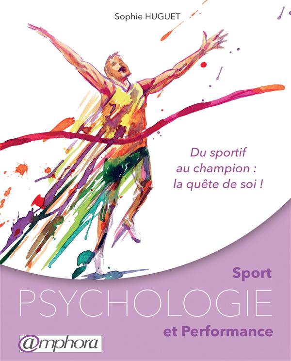 Sport, psychologie et performance. Du sportif au champion : la quête de soi !