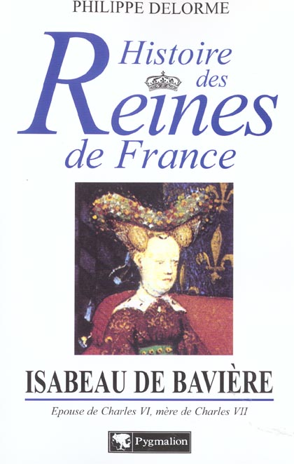 Isabeau de Bavière. Epouse de Charles VI, mère de Charles VII