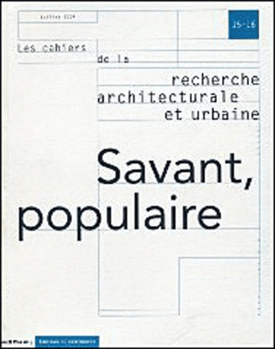 Les cahiers de la recherche architecturale et urbaine N° 15-16, Juillet 2004 : Savant, populaire