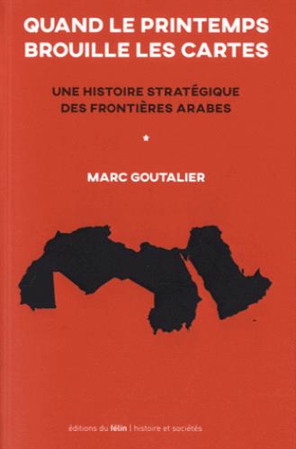 Quand le printemps brouille les cartes / Une histoire stratégique des frontières arabes