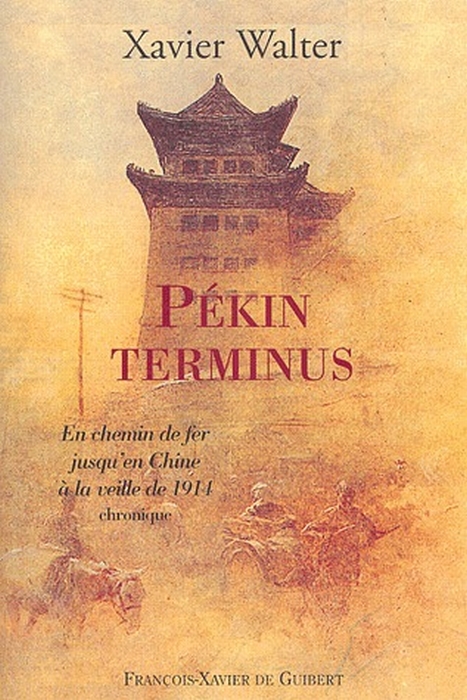 Pékin terminus. En chemin de fer jusqu'en Chine à la veille de 1914