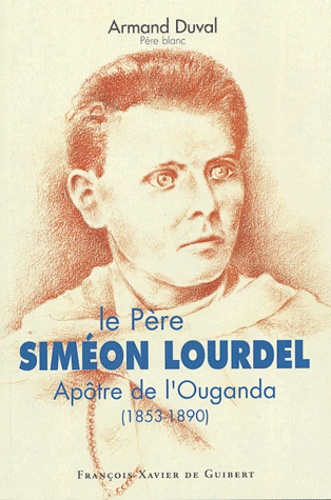 Le Père Siméon Lourdel. Apôtre de l'Ouganda (1853-1890)