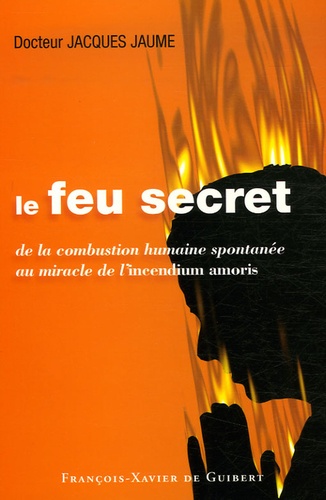 Le feu secret. De la combustion humaine spontanée au miracle de l'incendium amoris