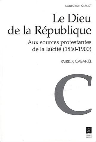Le Dieu de la République. Aux sources protestantes de la laïcité (1860-1900)