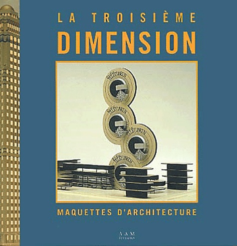 La Troisième dimension. Maquettes d'architecture