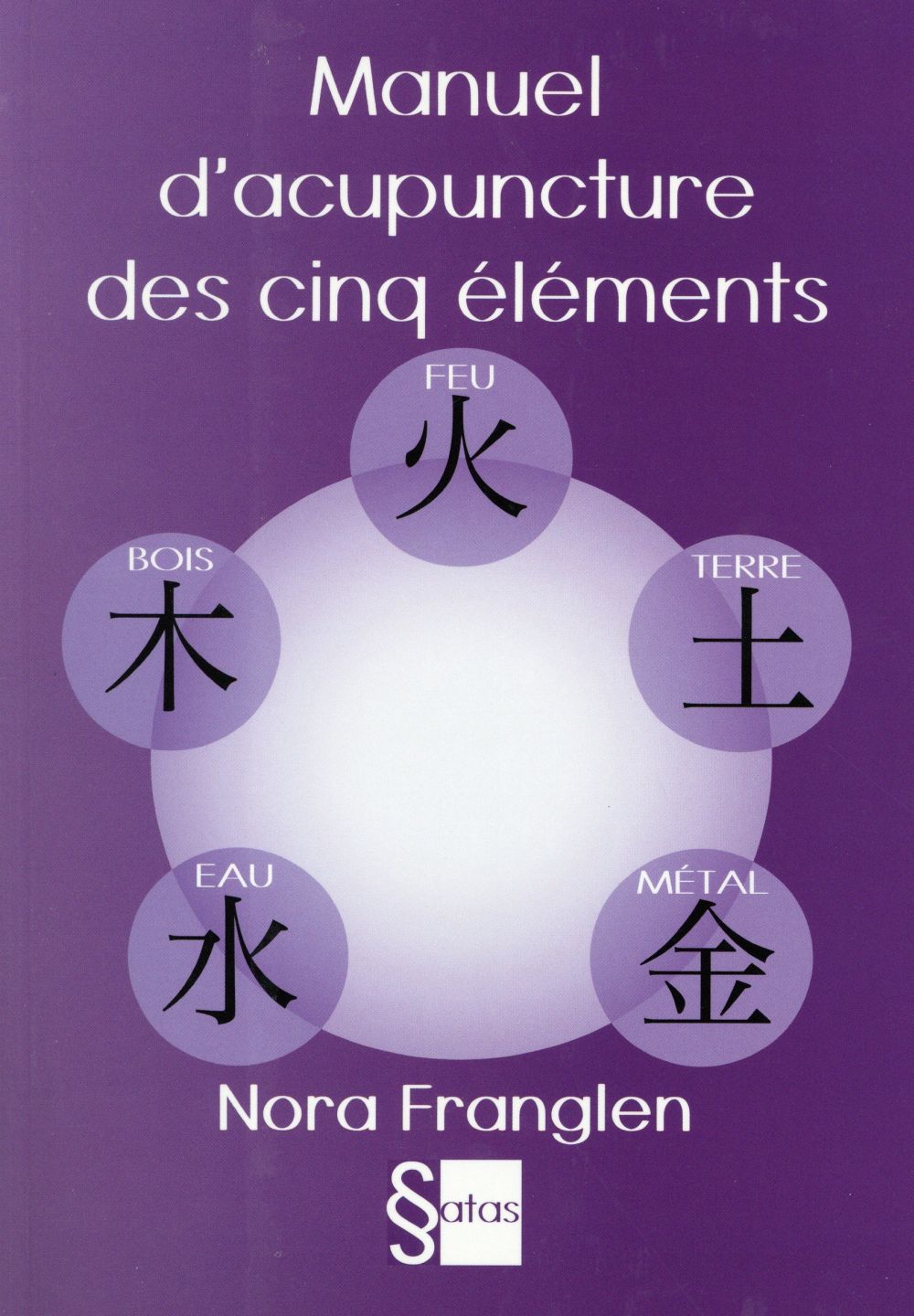Manuel d'acupuncture des cinq éléments. Guide pour la pratique de l'acupuncture des cinq éléments
