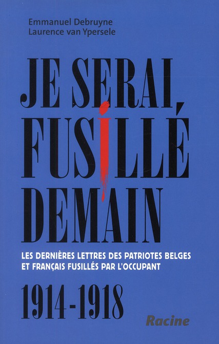 JE SERAI FUSILLE DEMAIN. LES DERNIERES LETTRES DES PATRIOTES BELGES ET FRANCAIS FUSILLES PAR L'OCCUP