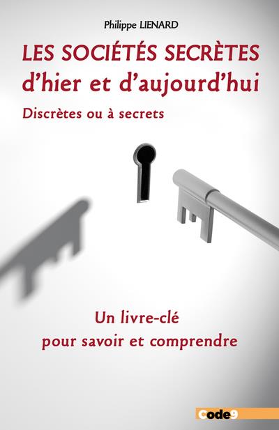 Les sociétés secrètes d'hier et d'aujourd'hui. Discrètes ou à secrets. Un livre-clé pour savoir et c