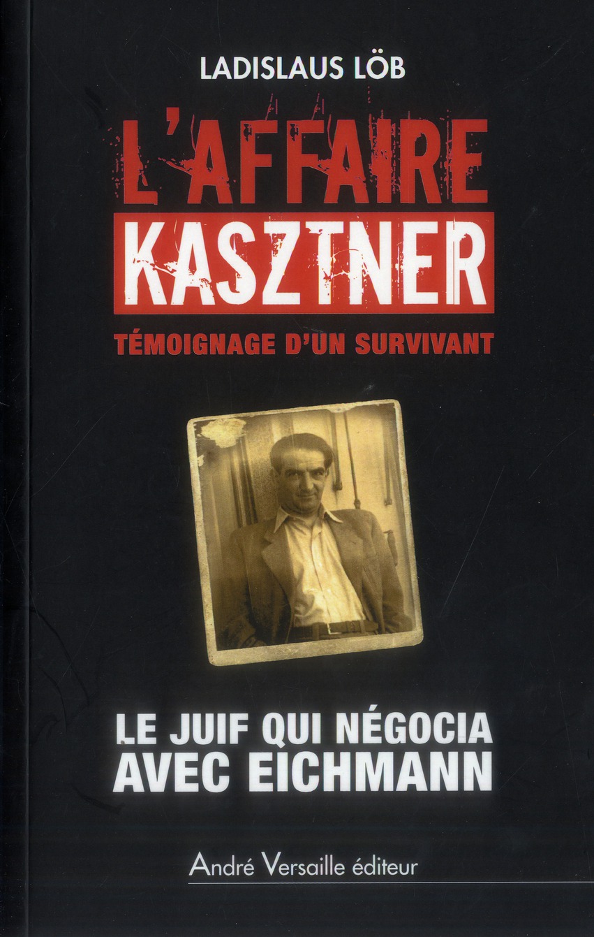L'affaire Kasztner, témoignage d'un survivant. Le Juif qui négocia avec Eichmann