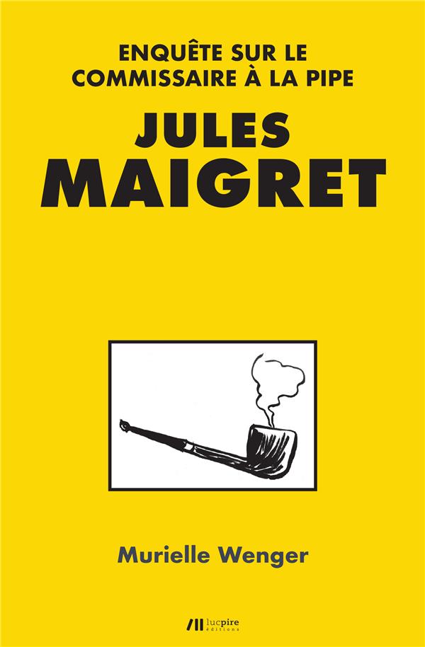 Jules Maigret. Enquête sur le commissaire à la pipe