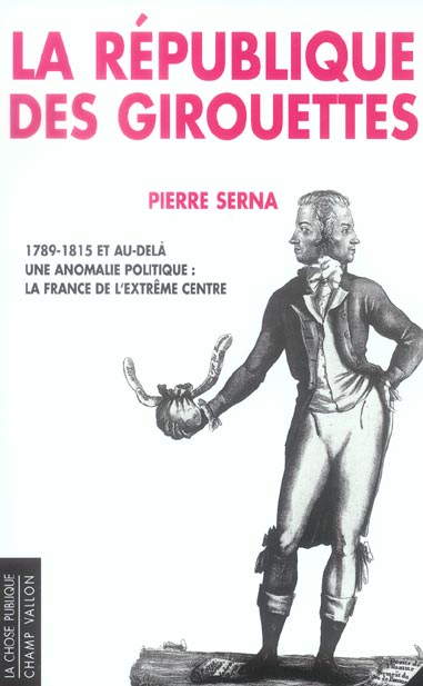 La République des girouettes. Une anomalie politique : la France de l'extrême centre (1789-1815...et