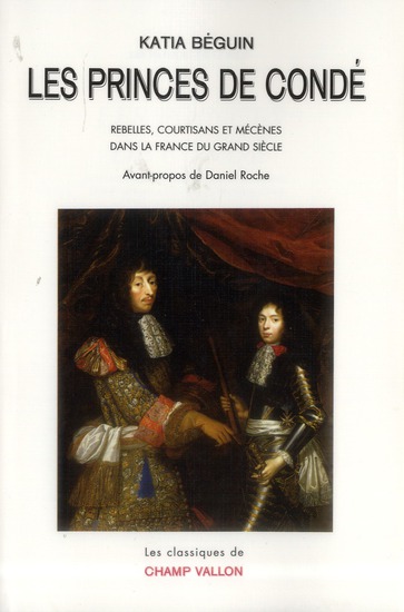 Les princes de Condé. Rebelles, courstisans et mécènes dans la France du grand siècle