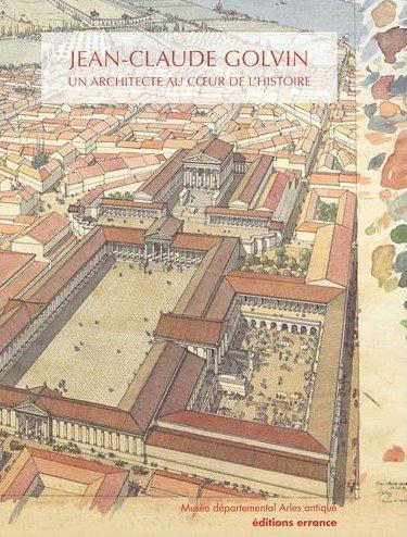 Jean-Claude Golvin. Un architecte au coeur de l'histoire