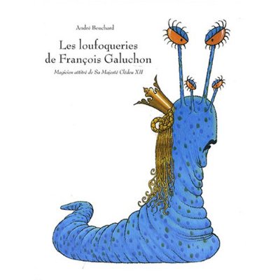 Les loufoqueries de François Galuchon. Magicien attitré de Sa Majesté Clédeu XII