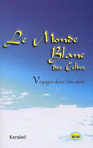 Le monde blanc des Celtes. Voyages dans l'au-delà