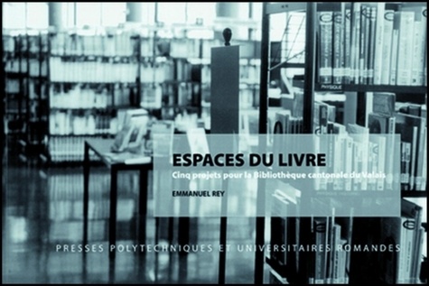 Espaces du livre. Cinq projets pour la Bibliothèque cantonale du Valais