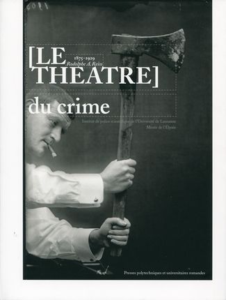 Le théâtre du crime. 1875-1929 : Rodolphe A. Reiss