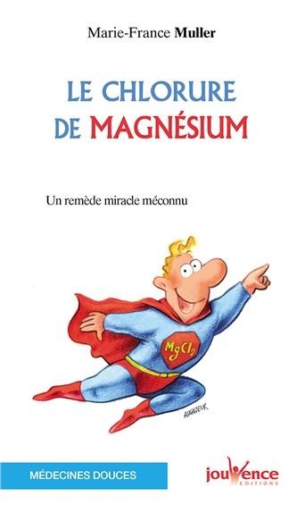 Le chlorure de magnésium. Un remède miracle méconnu, Edition revue et augmentée