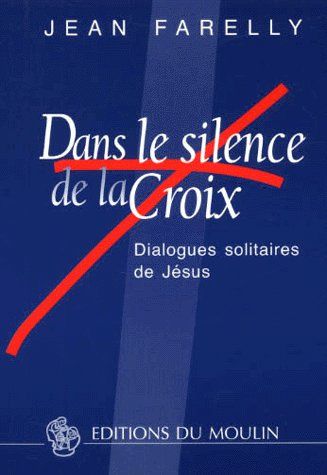 Dans le silence de la Croix. Dialogues solitaires de Jésus