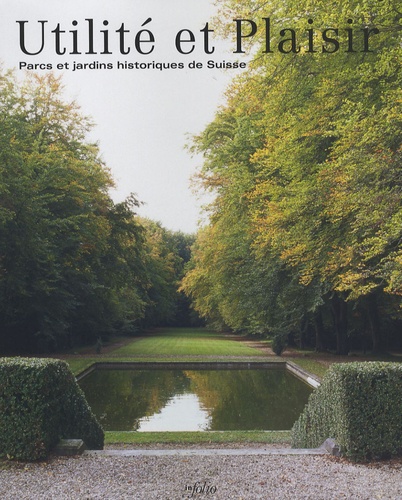 Utilité et Plaisir. Parcs et jardins historiques de Suisse