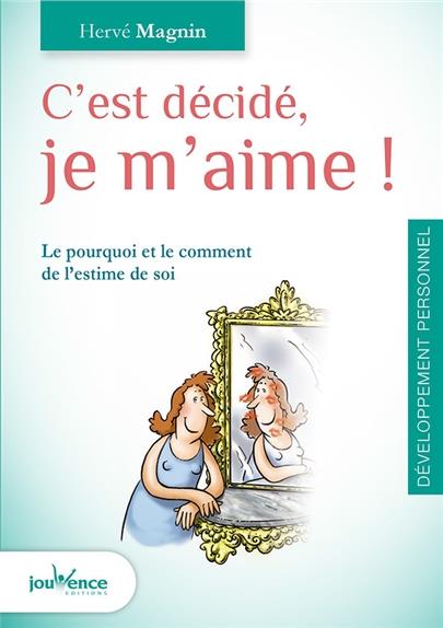 C'est décidé, je m'aime ! Le pourquoi et le comment de l'estime de soi