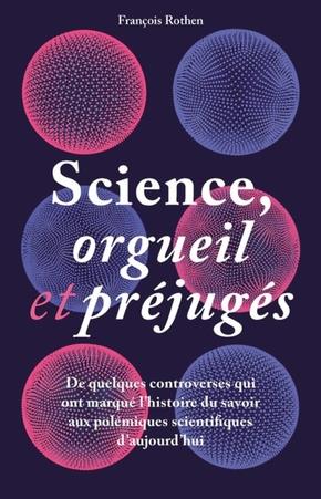 Science, orgueil et préjugés. De quelques controverses qui ont marqué l'histoire du savoir aux polém
